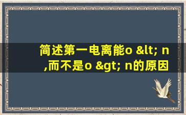 简述第一电离能o < n,而不是o > n的原因